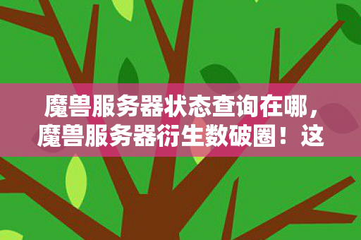 魔兽服务器状态查询在哪,魔兽服务器衍生数破圈!这波联名周边让我冰箱比服务器还空! 魔兽服务器状态查询在哪,魔兽服务器衍生数破圈!这波联名周边让我冰箱比服务器还空!