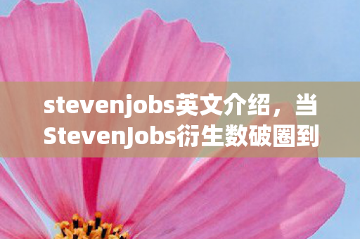stevenjobs英文介绍,当StevenJobs衍生数破圈到300%,我的房间成了游戏次元意外之墓! stevenjobs英文介绍,当StevenJobs衍生数破圈到300%,我的房间成了游戏次元意外之墓!