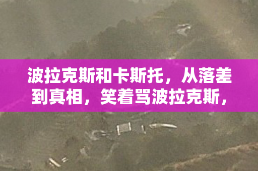波拉克斯和卡斯托,从落差到真相,笑着骂波拉克斯,笑着笑着,我竟哭了 波拉克斯和卡斯托,从落差到真相,笑着骂波拉克斯,笑着笑着,我竟哭了