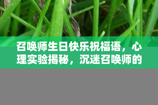 召唤师生日快乐祝福语，心理实验揭秘，沉迷召唤师的再来一局骗局，细思极恐！