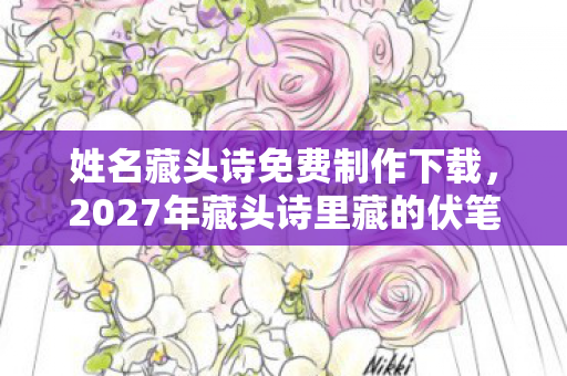姓名藏头诗免费制作下载,2027年藏头诗里藏的伏笔,那些年陪你写诗的人,如今读来鼻子一酸 姓名藏头诗免费制作下载,2027年藏头诗里藏的伏笔,那些年陪你写诗的人,如今读来鼻子一酸