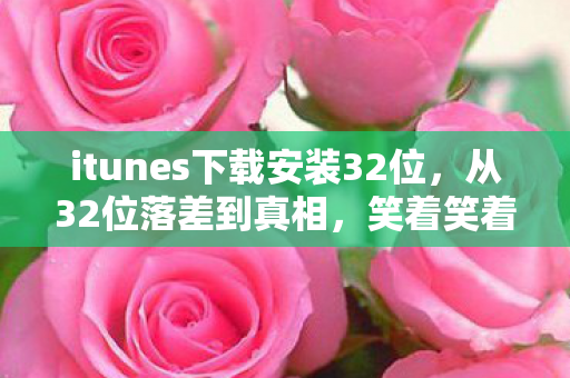 itunes下载安装32位,从32位落差到真相,笑着笑着哭了,这游戏到底怎么了? itunes下载安装32位,从32位落差到真相,笑着笑着哭了,这游戏到底怎么了?