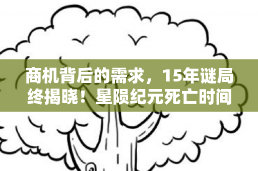 商机背后的需求，15年谜局终揭晓！星陨纪元死亡时间线曝光，玩家集体泪目