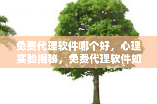 免费代理软件哪个好，心理实验揭秘，免费代理软件如何让你沉迷？细思极恐的多巴胺陷阱
