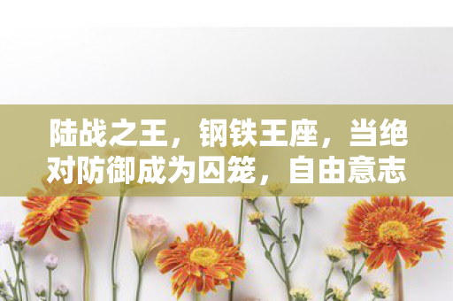 陆战之王，钢铁王座，当绝对防御成为囚笼，自由意志在炮火中如何突围？