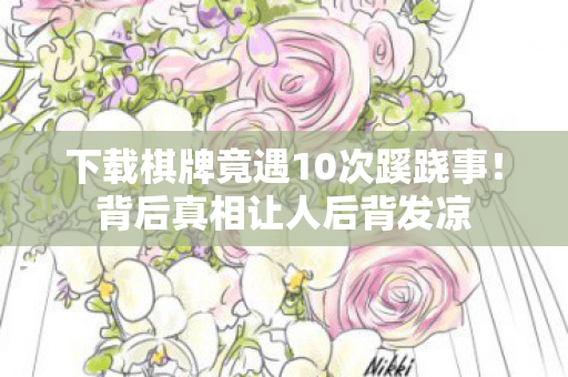 下载棋牌竟遇10次蹊跷事！背后真相让人后背发凉