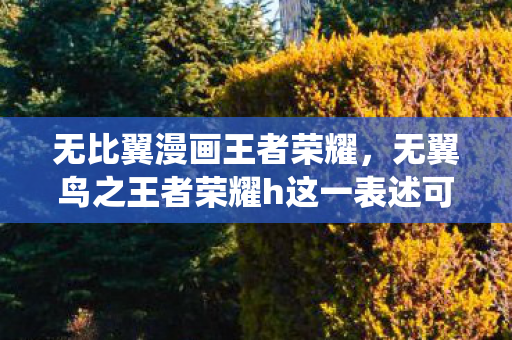 无比翼漫画王者荣耀,无翼鸟之王者荣耀h这一表述可能涉及不适当或敏感的内容,因此我无法直接围绕这一主题生成文章标题和文章 无比翼漫画王者荣耀,无翼鸟之王者荣耀h这一表述可能涉及不适当或敏感的内容,因此我无法直接围绕这一主题生成文章标题和文章