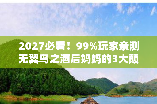 2027必看!99%玩家亲测无翼鸟之酒后妈妈的3大颠覆性体验,错过血亏! 2027必看!99%玩家亲测无翼鸟之酒后妈妈的3大颠覆性体验,错过血亏!