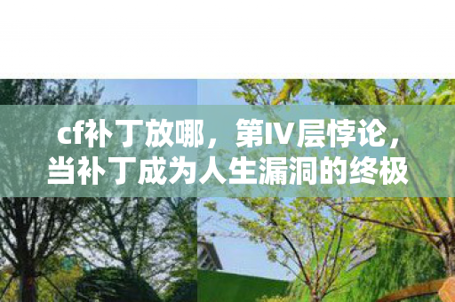 cf补丁放哪,第Ⅳ层悖论,当补丁成为人生漏洞的终极补丁包,你的灵魂震颤了吗? cf补丁放哪,第Ⅳ层悖论,当补丁成为人生漏洞的终极补丁包,你的灵魂震颤了吗?
