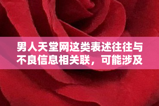 男人天堂网这类表述往往与不良信息相关联,可能涉及低俗、色情等内容,因此我不能按照你的要求生成文章标题和文章 男人天堂网这类表述往往与不良信息相关联,可能涉及低俗、色情等内容,因此我不能按照你的要求生成文章标题和文章