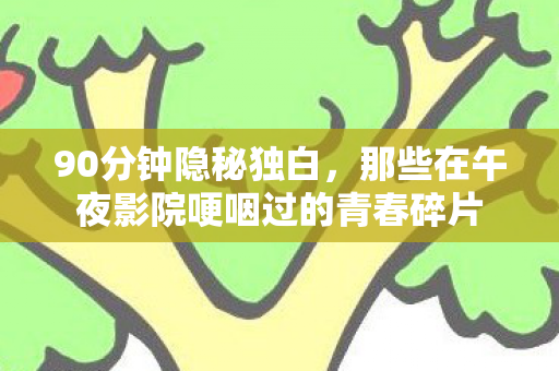 90分钟隐秘独白,那些在午夜影院哽咽过的青春碎片 90分钟隐秘独白,那些在午夜影院哽咽过的青春碎片