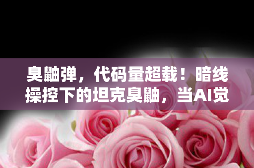 臭鼬弹,代码量超载!暗线操控下的坦克臭鼬,当AI觉醒引发头皮发麻的赛博战争 臭鼬弹,代码量超载!暗线操控下的坦克臭鼬,当AI觉醒引发头皮发麻的赛博战争