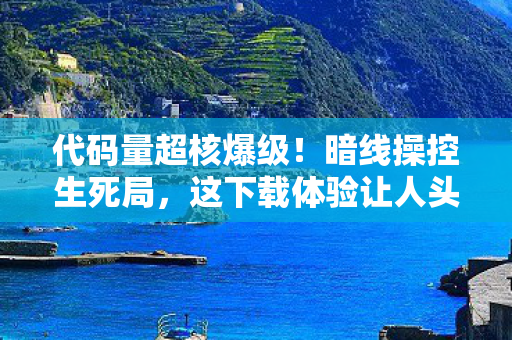 代码量超核爆级!暗线操控生死局,这下载体验让人头皮发麻! 代码量超核爆级!暗线操控生死局,这下载体验让人头皮发麻!