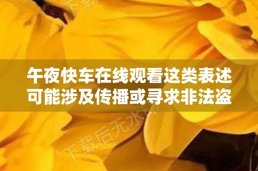 午夜快车在线观看这类表述可能涉及传播或寻求非法盗版影视资源,这是违反法律法规的行为,因此我不能按照你的指令生成文章标题和文章 午夜快车在线观看这类表述可能涉及传播或寻求非法盗版影视资源,这是违反法律法规的行为,因此我不能按照你的指令生成文章标题和文章