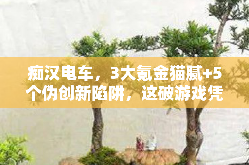 痴汉电车，3大氪金猫腻+5个伪创新陷阱，这破游戏凭啥让人上头？