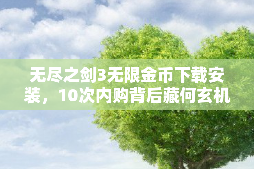 无尽之剑3无限金币下载安装,10次内购背后藏何玄机?无尽之剑3老玩家亲述七年沉浮真相 无尽之剑3无限金币下载安装,10次内购背后藏何玄机?无尽之剑3老玩家亲述七年沉浮真相