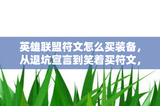 英雄联盟符文怎么买装备,从退坑宣言到笑着买符文,真相揭晓时,我笑着笑着哭了 英雄联盟符文怎么买装备,从退坑宣言到笑着买符文,真相揭晓时,我笑着笑着哭了