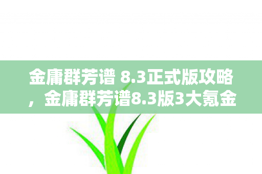 金庸群芳谱 8.3正式版攻略,金庸群芳谱8.3版3大氪金猫腻+5处伪创新,这波更新是来掏空钱包的? 金庸群芳谱 8.3正式版攻略,金庸群芳谱8.3版3大氪金猫腻+5处伪创新,这波更新是来掏空钱包的?