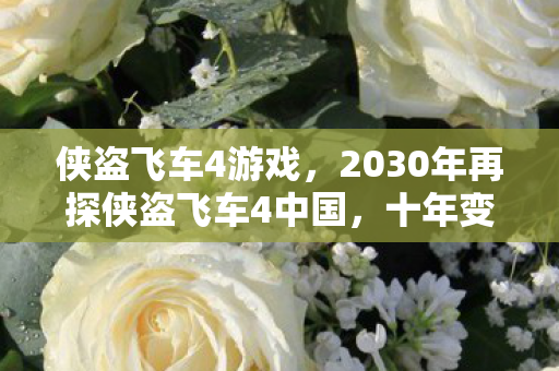 侠盗飞车4游戏,2030年再探侠盗飞车4中国,十年变迁,玩法革新如何震撼心灵? 侠盗飞车4游戏,2030年再探侠盗飞车4中国,十年变迁,玩法革新如何震撼心灵?