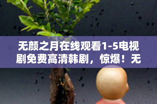 无颜之月在线观看1-5电视剧免费高清韩剧,惊爆!无颜之月V5.0蹊跷大改,玩家直呼太意外! 无颜之月在线观看1-5电视剧免费高清韩剧,惊爆!无颜之月V5.0蹊跷大改,玩家直呼太意外!