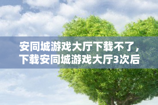 安同城游戏大厅下载不了,下载安同城游戏大厅3次后,蹊跷事件频发,后背发凉真相令人窒息! 安同城游戏大厅下载不了,下载安同城游戏大厅3次后,蹊跷事件频发,后背发凉真相令人窒息!