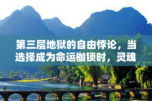 第三层地狱的自由悖论,当选择成为命运枷锁时,灵魂如何震颤? 第三层地狱的自由悖论,当选择成为命运枷锁时,灵魂如何震颤?