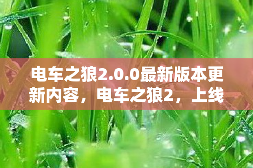 电车之狼2.0.0最新版本更新内容,电车之狼2,上线3天下载破500万,这组数据撕开了主机游戏市场的伪繁荣面纱,久违的感动! 电车之狼2.0.0最新版本更新内容,电车之狼2,上线3天下载破500万,这组数据撕开了主机游戏市场的伪繁荣面纱,久违的感动!