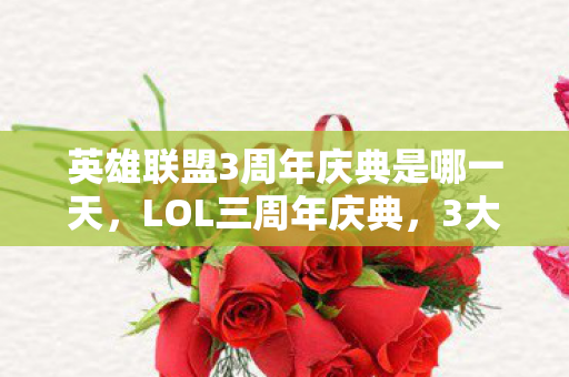 英雄联盟3周年庆典是哪一天，LOL三周年庆典，3大未解之谜，竟藏着颠覆认知的玩家体验密码？