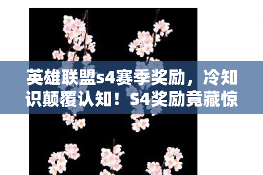 英雄联盟s4赛季奖励,冷知识颠覆认知!S4奖励竟藏惊天秘密,玩家目瞪口呆十年未觉 英雄联盟s4赛季奖励,冷知识颠覆认知!S4奖励竟藏惊天秘密,玩家目瞪口呆十年未觉