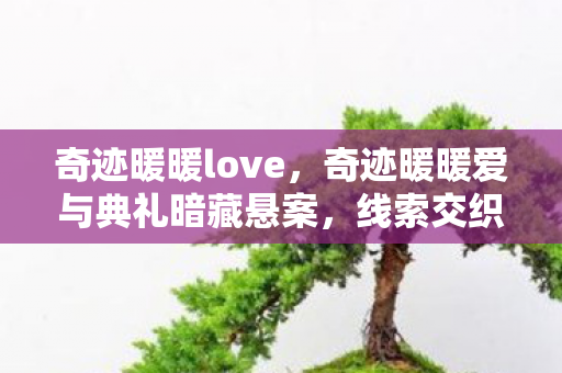 奇迹暖暖love,奇迹暖暖爱与典礼暗藏悬案,线索交织,毛骨悚然真相待揭! 奇迹暖暖love,奇迹暖暖爱与典礼暗藏悬案,线索交织,毛骨悚然真相待揭!