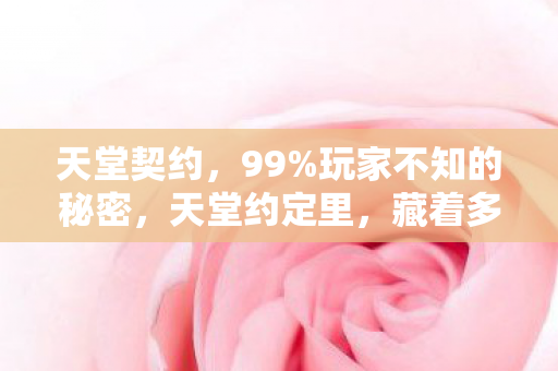 天堂契约,99%玩家不知的秘密,天堂约定里,藏着多少人心碎的1%真相? 天堂契约,99%玩家不知的秘密,天堂约定里,藏着多少人心碎的1%真相?