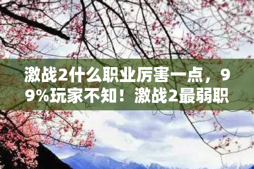 激战2什么职业厉害一点,99%玩家不知!激战2最弱职业竟藏着逆天隐藏机制? 激战2什么职业厉害一点,99%玩家不知!激战2最弱职业竟藏着逆天隐藏机制?