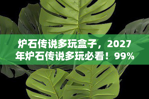 炉石传说多玩盒子，2027年炉石传说多玩必看！99%玩家不知道的3大上分黑科技，错过再等一年！