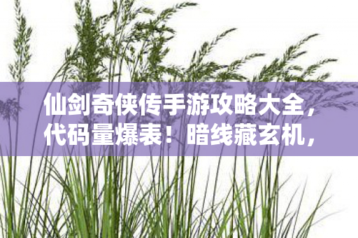 仙剑奇侠传手游攻略大全，代码量爆表！暗线藏玄机，仙剑手游机制让我头皮发麻建新家