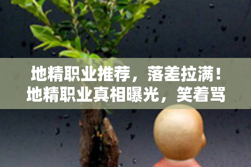 地精职业推荐,落差拉满!地精职业真相曝光,笑着骂完,最后却笑着笑着哭了 地精职业推荐,落差拉满!地精职业真相曝光,笑着骂完,最后却笑着笑着哭了